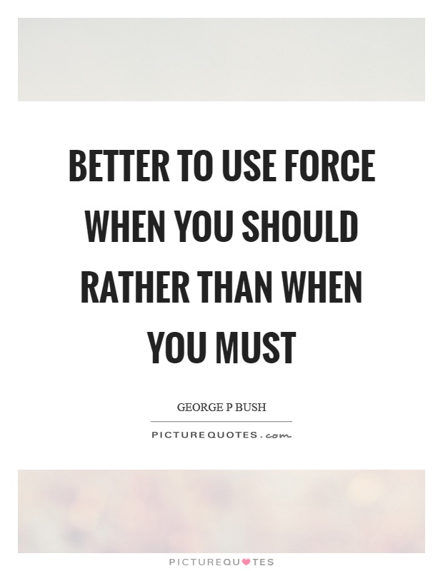 Better to use force when you should rather than when you must Picture Quote #1