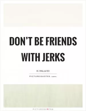 Don’t be friends with jerks Picture Quote #1