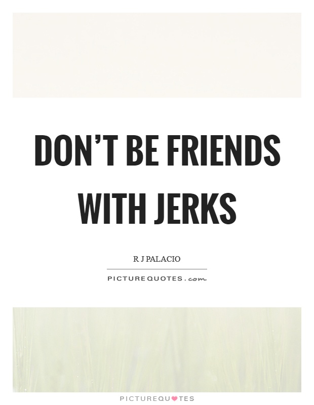 Don't be friends with jerks Picture Quote #1