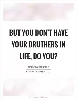 But you don’t have your druthers in life, do you? Picture Quote #1