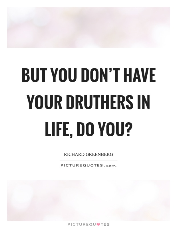 But you don't have your druthers in life, do you? Picture Quote #1