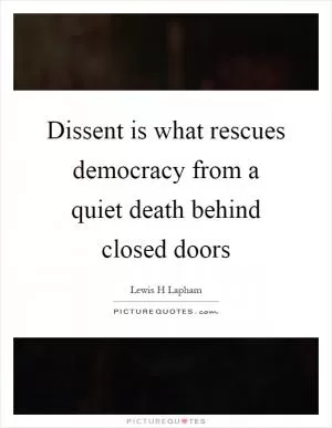 Dissent is what rescues democracy from a quiet death behind closed doors Picture Quote #1