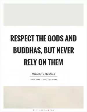 Respect the gods and buddhas, but never rely on them Picture Quote #1