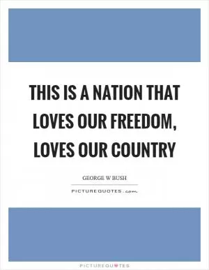 This is a nation that loves our freedom, loves our country Picture Quote #1