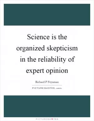 Science is the organized skepticism in the reliability of expert opinion Picture Quote #1