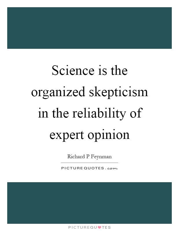 Science is the organized skepticism in the reliability of expert opinion Picture Quote #1