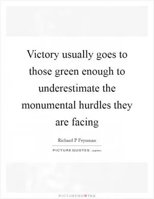 Victory usually goes to those green enough to underestimate the monumental hurdles they are facing Picture Quote #1