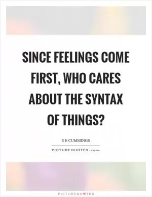 Since feelings come first, who cares about the syntax of things? Picture Quote #1