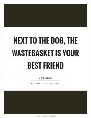 Next to the dog, the wastebasket is your best friend Picture Quote #1