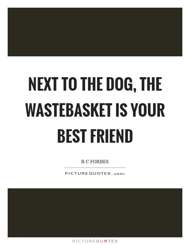 Next to the dog, the wastebasket is your best friend Picture Quote #1