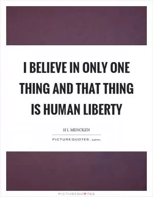 I believe in only one thing and that thing is human liberty Picture Quote #1