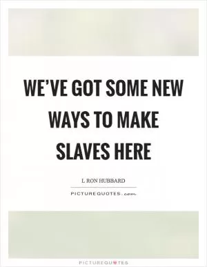 We’ve got some new ways to make slaves here Picture Quote #1