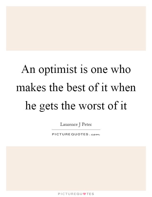 An optimist is one who makes the best of it when he gets the worst of it Picture Quote #1
