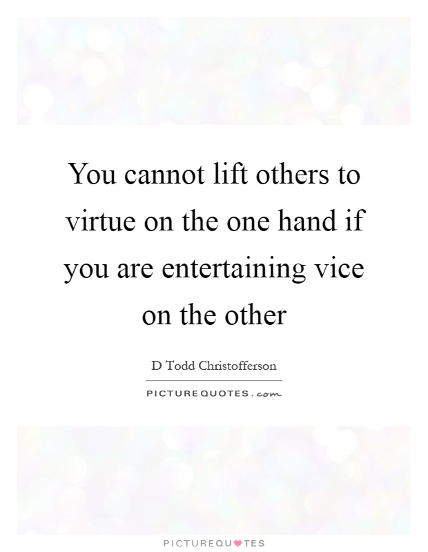 You cannot lift others to virtue on the one hand if you are entertaining vice on the other Picture Quote #1