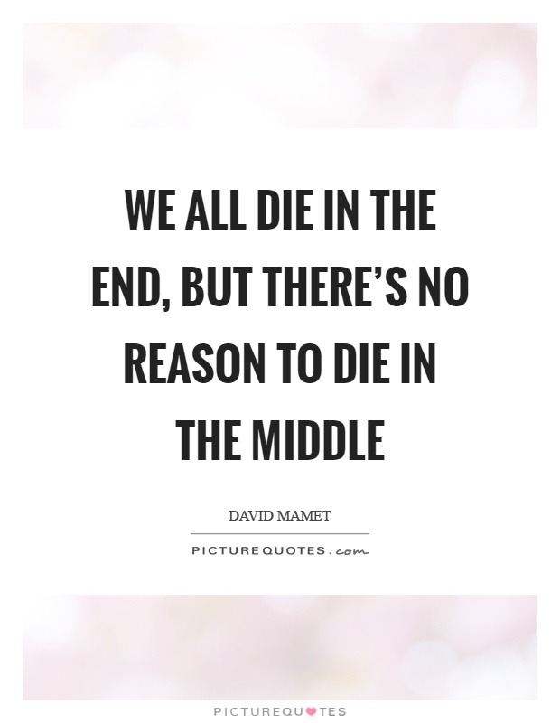 We all die in the end, but there's no reason to die in the middle Picture Quote #1