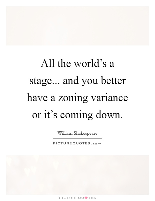 All the world's a stage... and you better have a zoning variance or it's coming down Picture Quote #1