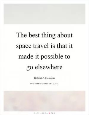 The best thing about space travel is that it made it possible to go elsewhere Picture Quote #1