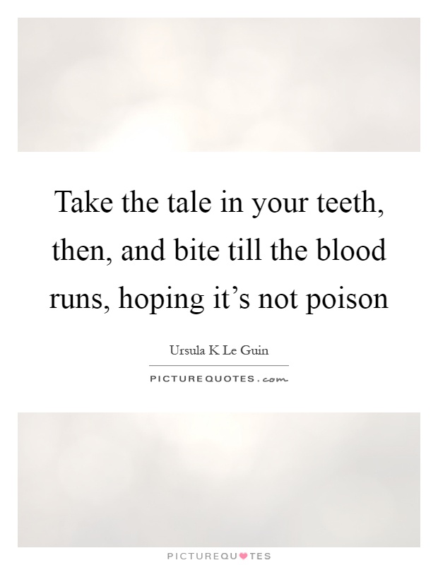 Take the tale in your teeth, then, and bite till the blood runs, hoping it's not poison Picture Quote #1