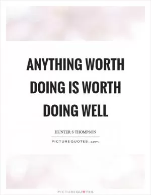 Anything worth doing is worth doing well Picture Quote #1
