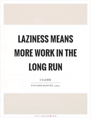Laziness means more work in the long run Picture Quote #1