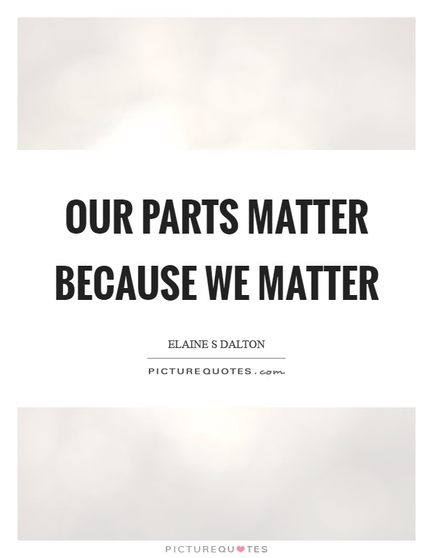 Our parts matter because we matter Picture Quote #1