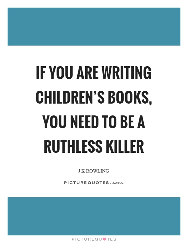 If you are writing children's books, you need to be a ruthless killer Picture Quote #1