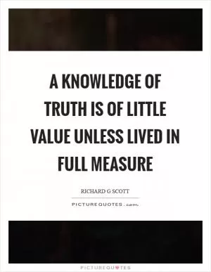 A knowledge of truth is of little value unless lived in full measure Picture Quote #1