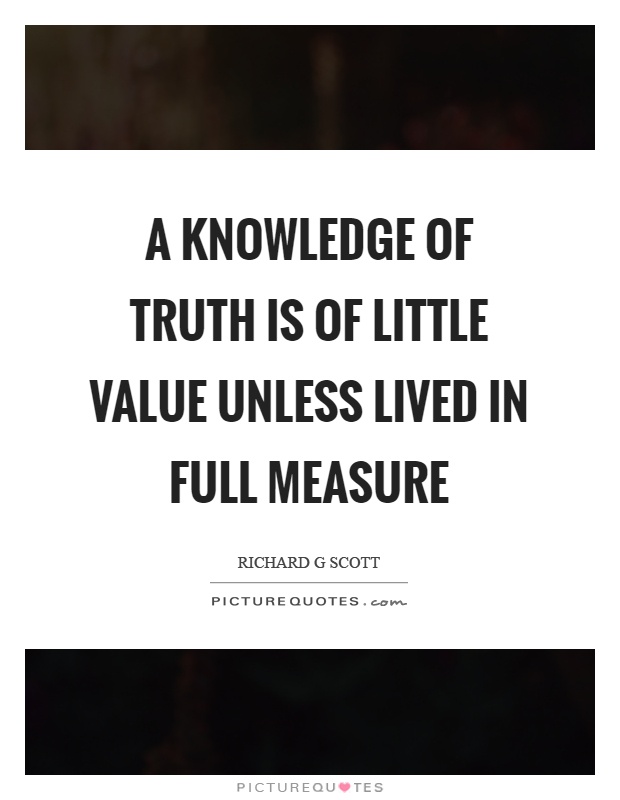 A knowledge of truth is of little value unless lived in full measure Picture Quote #1