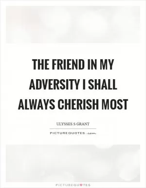The friend in my adversity I shall always cherish most Picture Quote #1