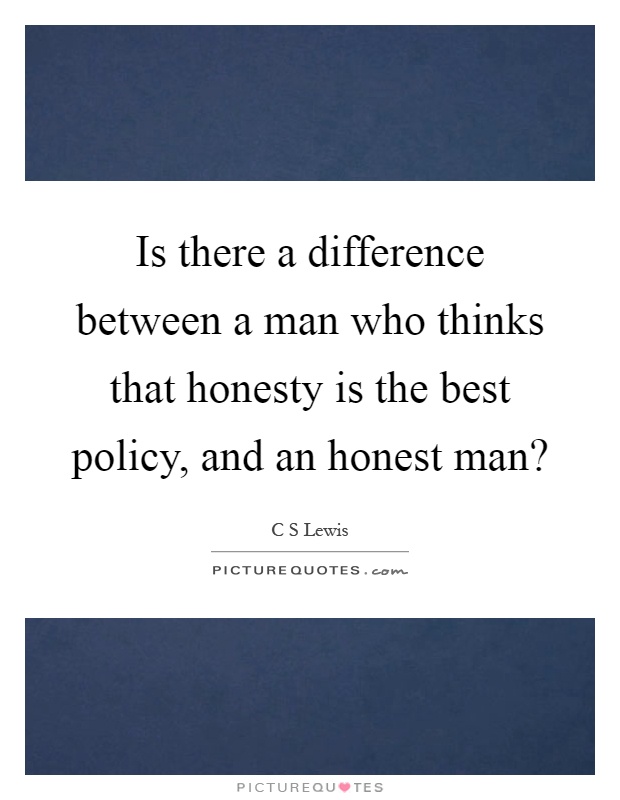 Is there a difference between a man who thinks that honesty is the best policy, and an honest man? Picture Quote #1
