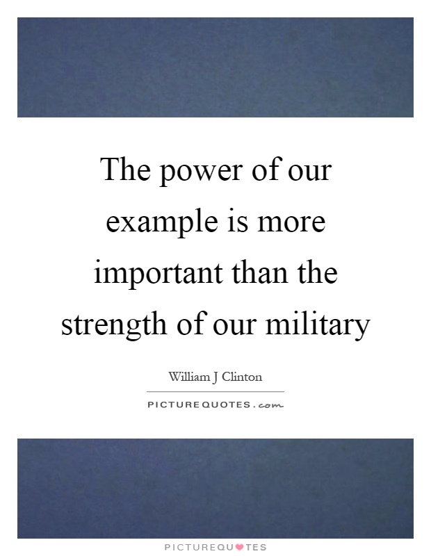 The power of our example is more important than the strength of our military Picture Quote #1