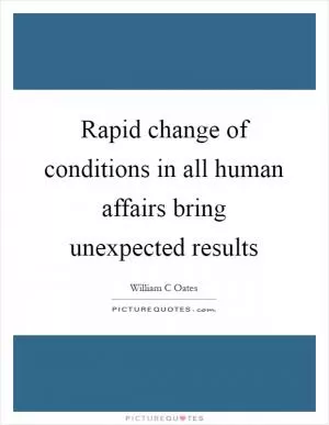Rapid change of conditions in all human affairs bring unexpected results Picture Quote #1