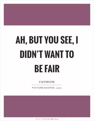 Ah, but you see, I didn’t want to be fair Picture Quote #1