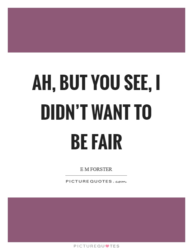 Ah, but you see, I didn't want to be fair Picture Quote #1
