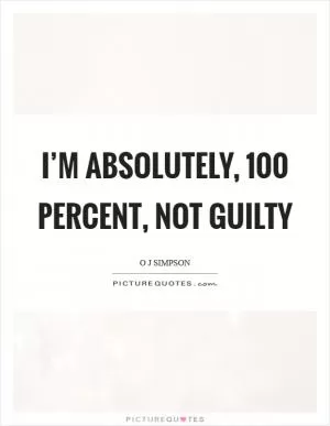 I’m absolutely, 100 percent, not guilty Picture Quote #1