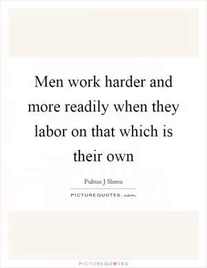 Men work harder and more readily when they labor on that which is their own Picture Quote #1