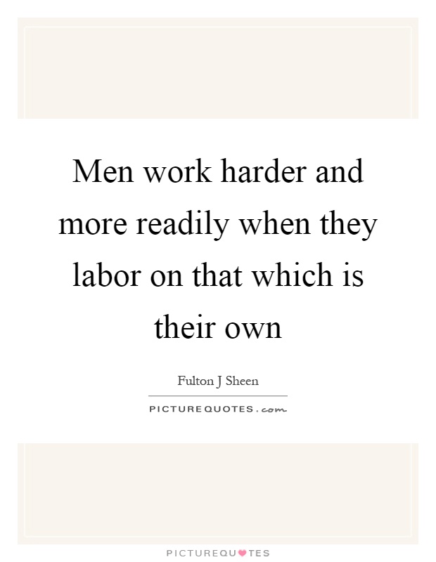 Men work harder and more readily when they labor on that which is their own Picture Quote #1