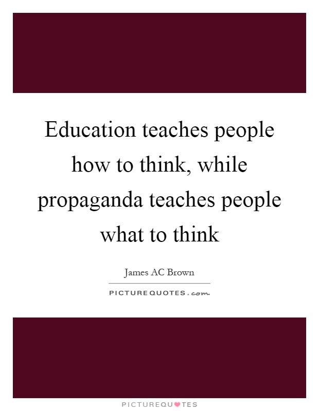 Education teaches people how to think, while propaganda teaches people what to think Picture Quote #1