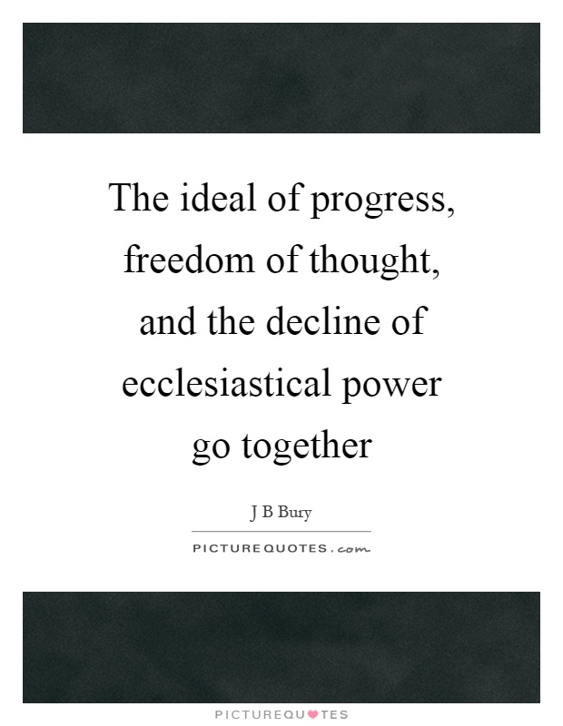 The ideal of progress, freedom of thought, and the decline of ecclesiastical power go together Picture Quote #1