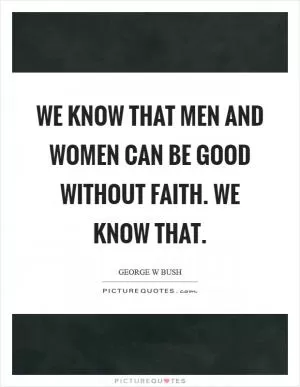 We know that men and women can be good without faith. We know that Picture Quote #1
