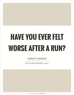 Have you ever felt worse after a run? Picture Quote #1