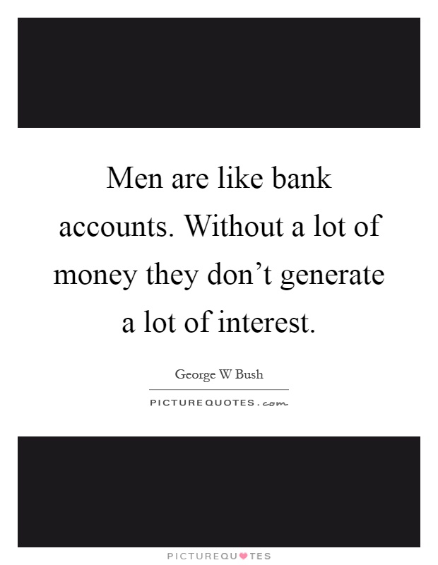 Men are like bank accounts. Without a lot of money they don't generate a lot of interest Picture Quote #1