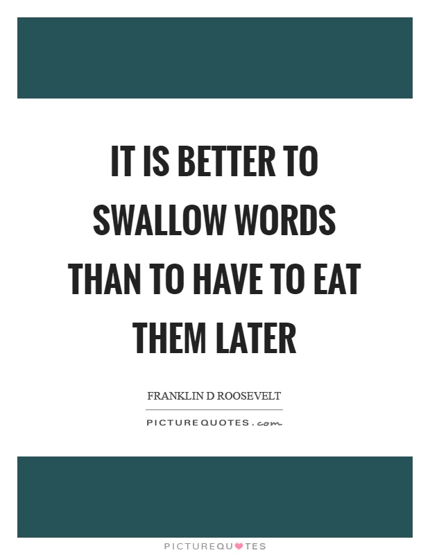 It is better to swallow words than to have to eat them later Picture Quote #1