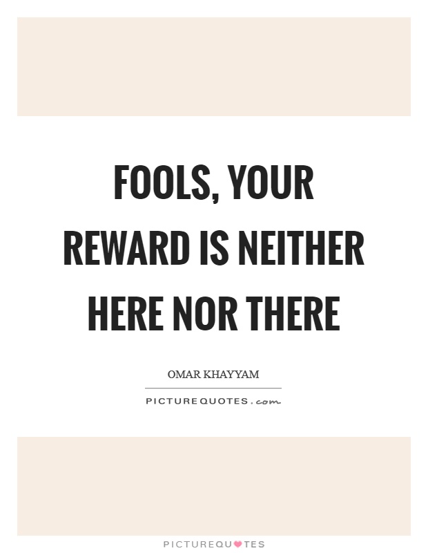 Fools, your reward is neither here nor there Picture Quote #1