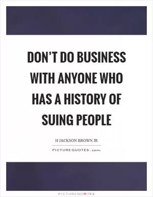 Don’t do business with anyone who has a history of suing people Picture Quote #1