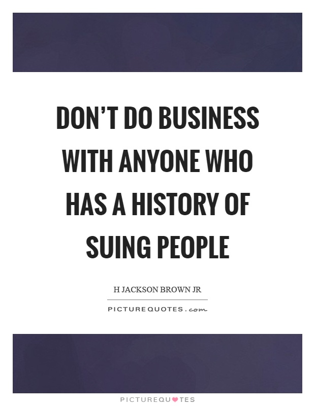 Don't do business with anyone who has a history of suing people Picture Quote #1