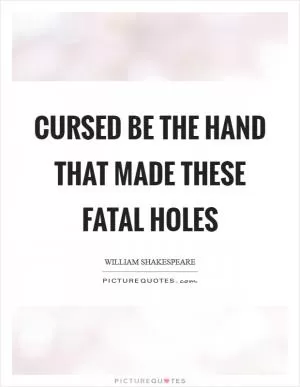 Cursed be the hand that made these fatal holes Picture Quote #1