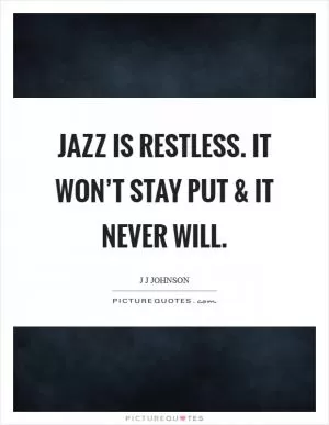 Jazz is restless. It won’t stay put and it never will Picture Quote #1