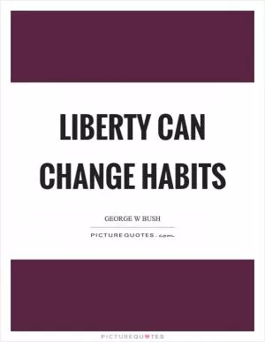 Liberty can change habits Picture Quote #1