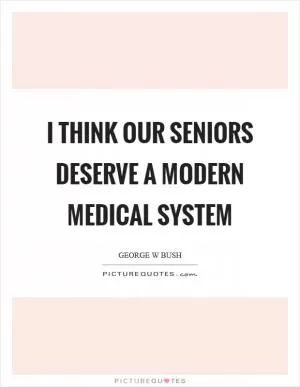 I think our seniors deserve a modern medical system Picture Quote #1